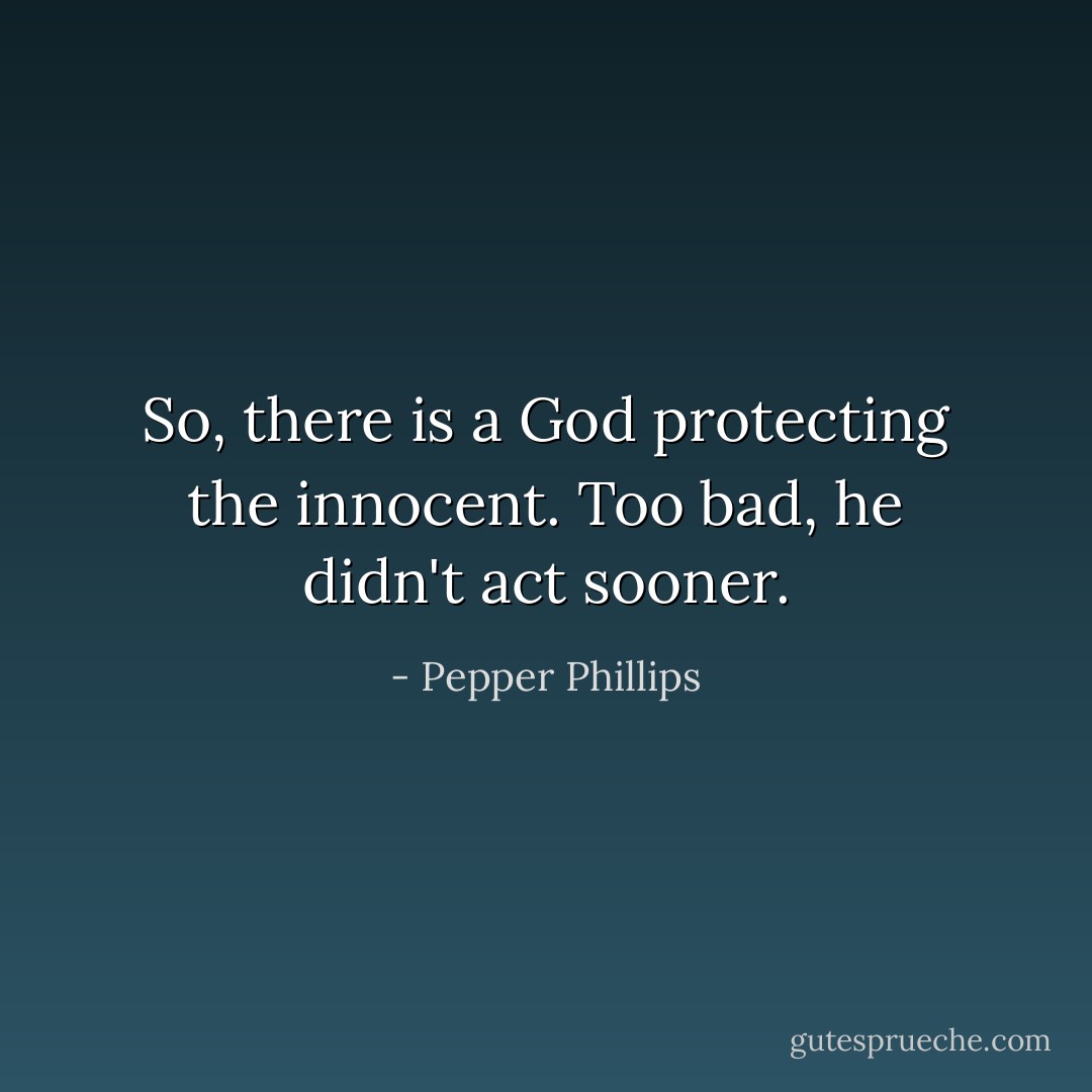 So, there is a God protecting the innocent. Too bad, he didn't act sooner. - Pepper Phillips