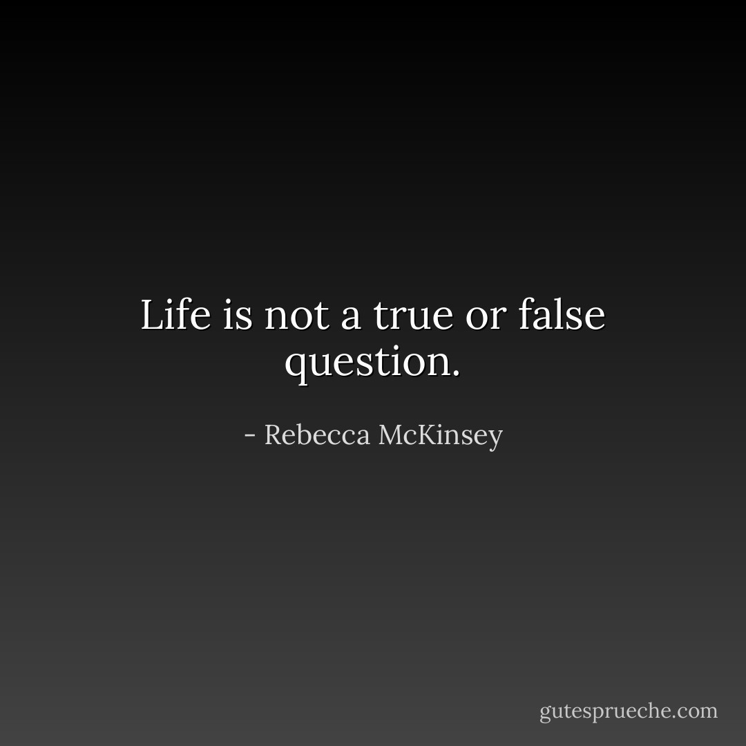 Life is not a true or false question. - Rebecca McKinsey
