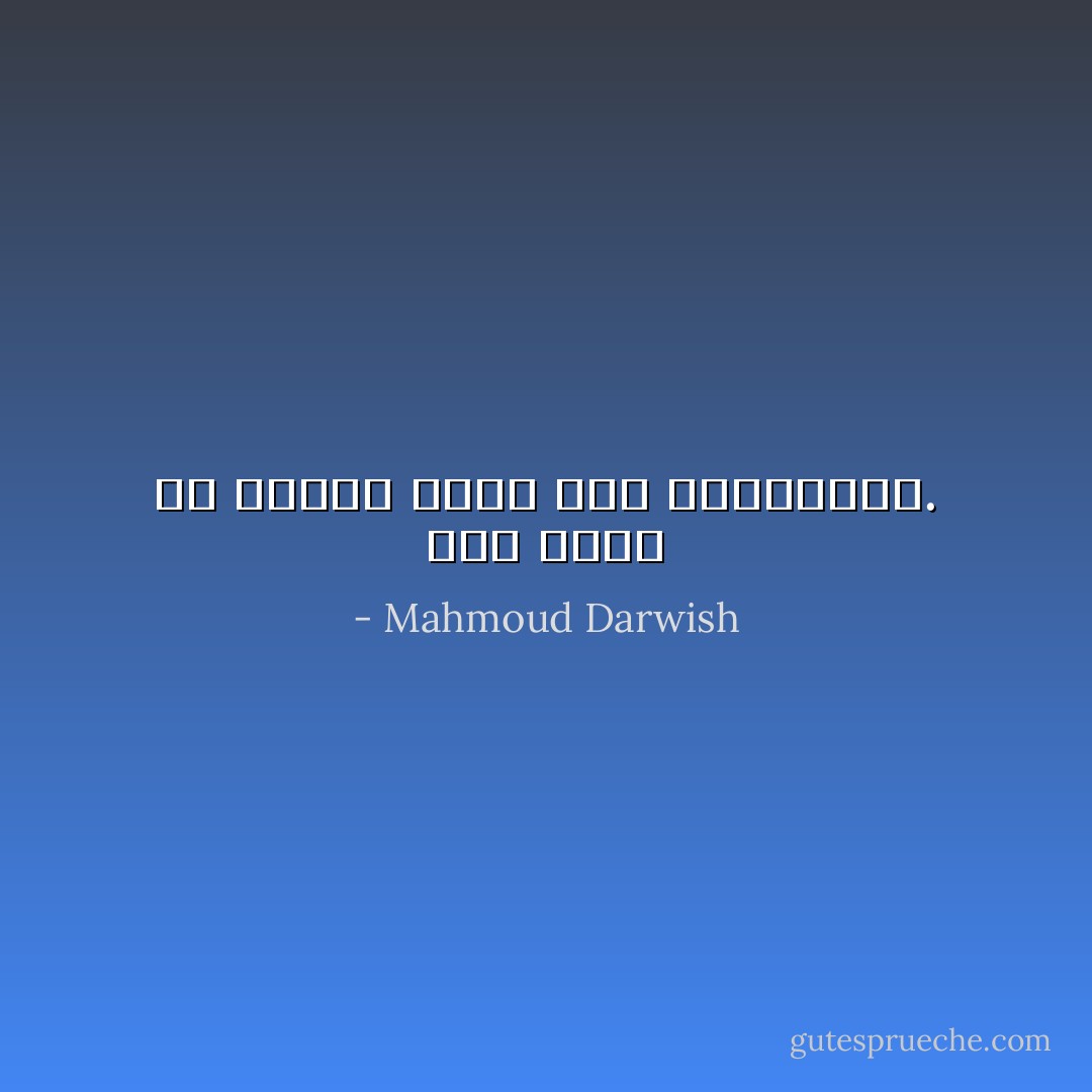 أُحب الشئ ثم أنقلب عليه لئلا يستعبدني. - Mahmoud Darwish