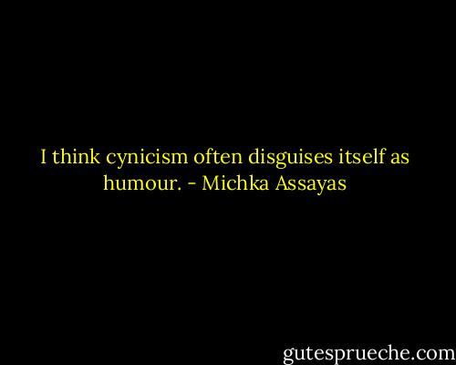 I think cynicism often disguises itself as humour. - Michka Assayas