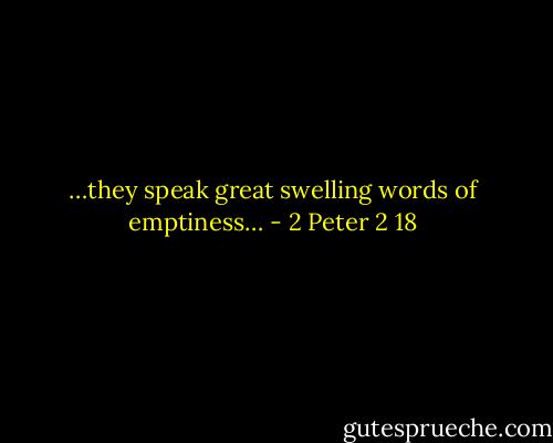 …they speak great swelling words of emptiness… - 2 Peter 2 18