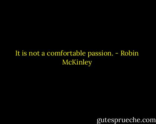 It is not a comfortable passion. - Robin McKinley