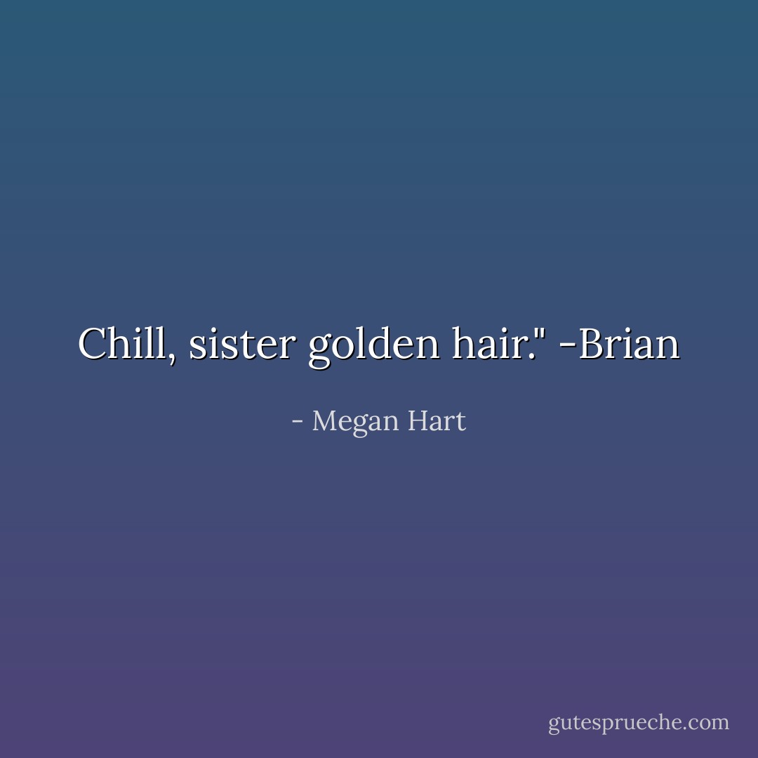 Chill, sister golden hair." -Brian - Megan Hart