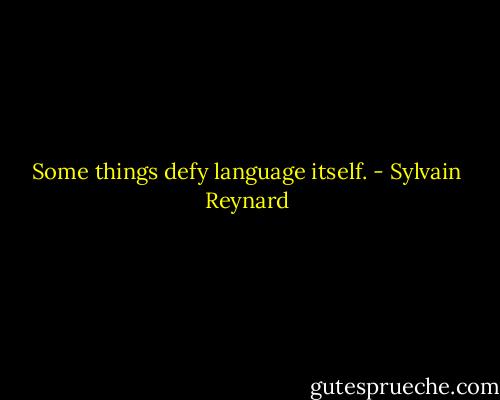 Some things defy language itself. - Sylvain Reynard