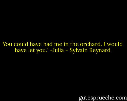 You could have had me in the orchard. I would have let you." -Julia - Sylvain Reynard