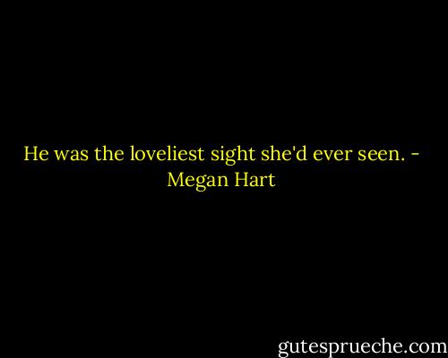 He was the loveliest sight she'd ever seen. - Megan Hart