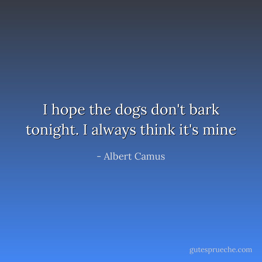 I hope the dogs don't bark tonight. I always think it's mine - Albert Camus