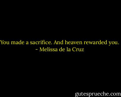 You made a sacrifice. And heaven rewarded you. - Melissa de la Cruz