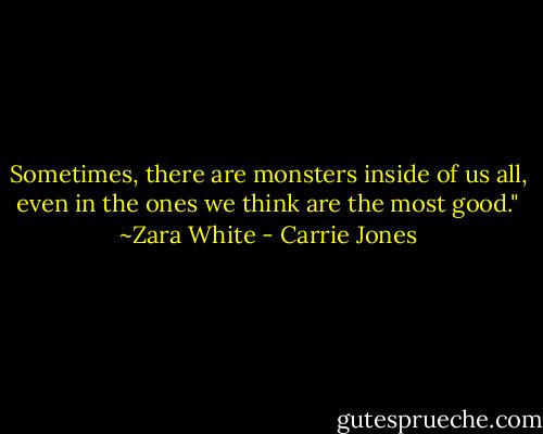 Sometimes, there are monsters inside of us all, even in the ones we think are the most good." ~Zara White - Carrie Jones