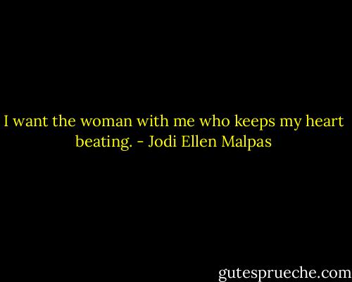 I want the woman with me who keeps my heart beating. - Jodi Ellen Malpas