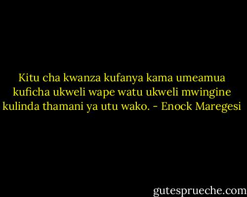 Kitu cha kwanza kufanya kama umeamua kuficha ukweli wape watu ukweli mwingine kulinda thamani ya utu wako. - Enock Maregesi
