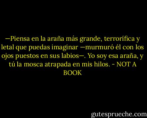 —Piensa en la araña más grande, terrorífica y letal que puedas imaginar —murmuró él con los ojos puestos en sus<br />labios—. Yo soy esa araña, y tú la mosca atrapada en mis hilos. - NOT A BOOK