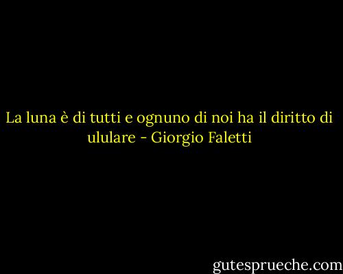 La luna è di tutti e ognuno di noi ha il diritto di ululare - Giorgio Faletti
