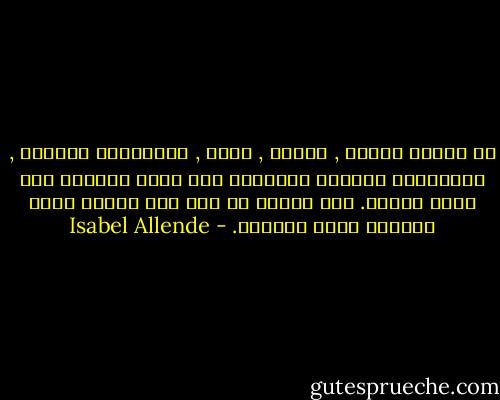إن الذهن ينتقي , يبالغ , يخون , والأحداث تتلاشى , والأشخاص تنساهم الذاكرة ولا يبقى أخيراً سوى مسار الروح. ليس مهمًا ما جرى لي، وإنما آثار الجروح التي تميزني. - Isabel Allende