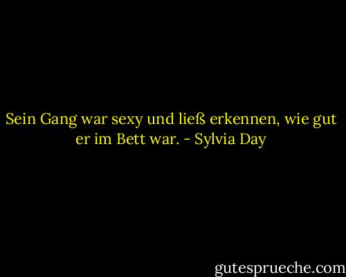 Sein Gang war sexy und ließ erkennen, wie gut er im Bett war. - Sylvia Day