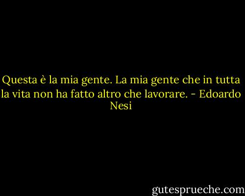 Questa è la mia gente.<br />La mia gente che in tutta la vita<br />non ha fatto altro che lavorare. - Edoardo Nesi