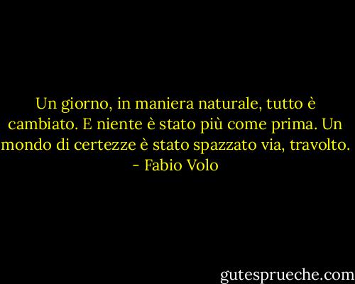 Un giorno, in maniera naturale, tutto è cambiato. E niente è stato più come prima. Un mondo di certezze è stato spazzato via, travolto. - Fabio Volo