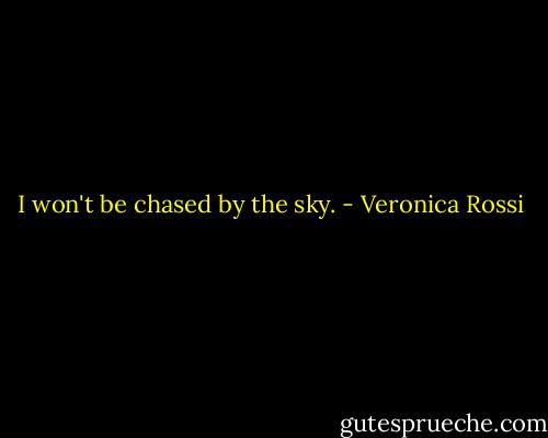 I won't be chased by the sky. - Veronica Rossi