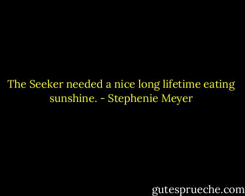 The Seeker needed a nice long lifetime eating sunshine. - Stephenie Meyer