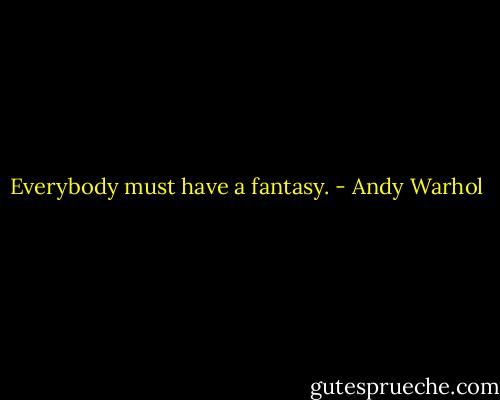Everybody must have a fantasy. - Andy Warhol