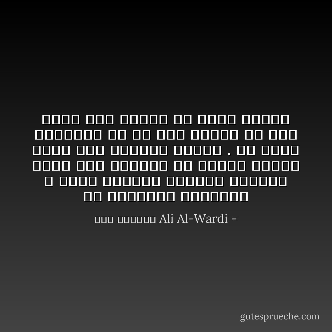 ان الطبيعة البشريه لا يمكن اصلاحها بالوعظ المجرد وحده فهي كغيرها من ظواهر الكون تجري حسب نواميس معينه . ولا يمكن التأثير في شي قبل دراسة ما جبل عليه ذلك الشيئ من صفات اصيله - علي الوردي Ali Al-Wardi