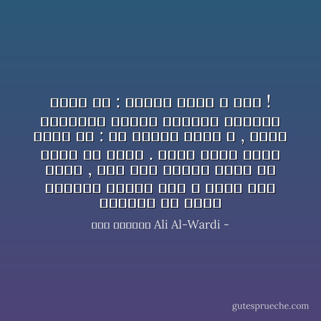 وكثيرا ما يكون الحاكم ظالما وهو لا يدري انه ظالم , انه يجد لنفسه عذرا في جميع ما يفعل . فاذا جاءه واعظ يقول له : ان الظلم يغضب الله , اومأ السلطان برأسه ايماءة القبول وقال له : احسنت بارك الله فيك ! - علي الوردي Ali Al-Wardi