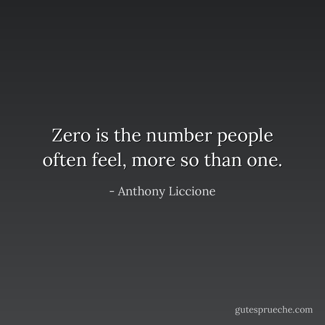 Zero is the number people often feel, more so than one. - Anthony Liccione