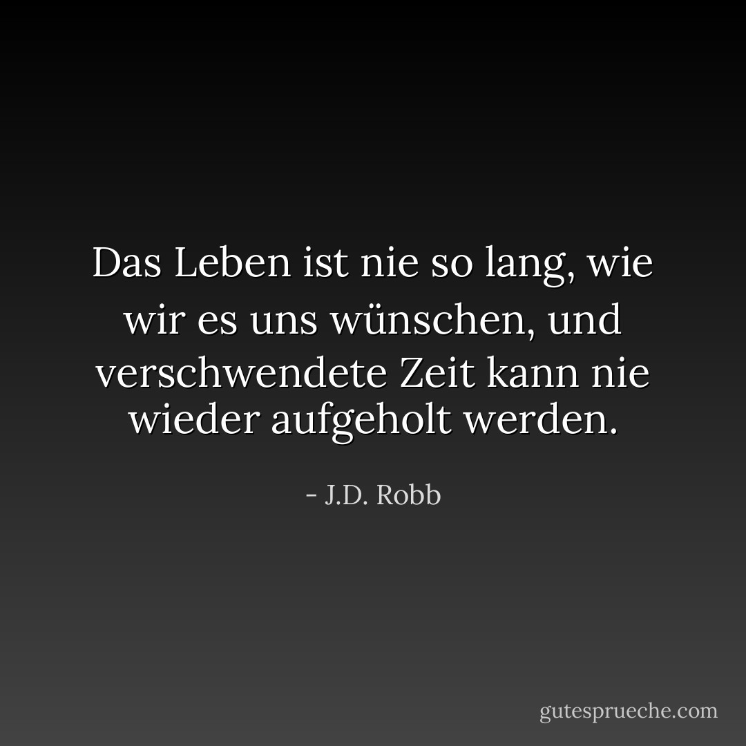 Das Leben ist nie so lang, wie wir es uns wünschen, und verschwendete Zeit kann nie wieder aufgeholt werden. - J.D. Robb<