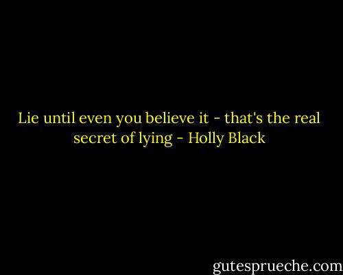 Lie until even you believe it - that's the real secret of lying - Holly Black