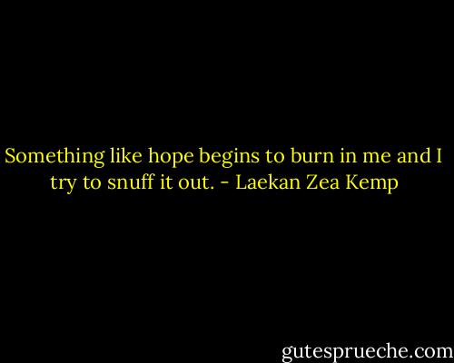 Something like hope begins to burn in me and I try to snuff it out. - Laekan Zea Kemp
