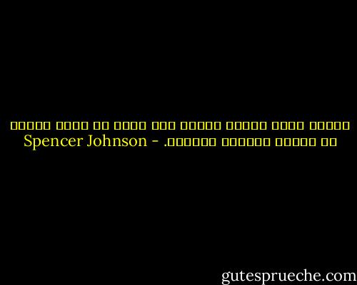 الخوف الذي تتركه يسيطر على عقلك هو أخطر بكثير من الوضع القائم بالفعل. - Spencer Johnson