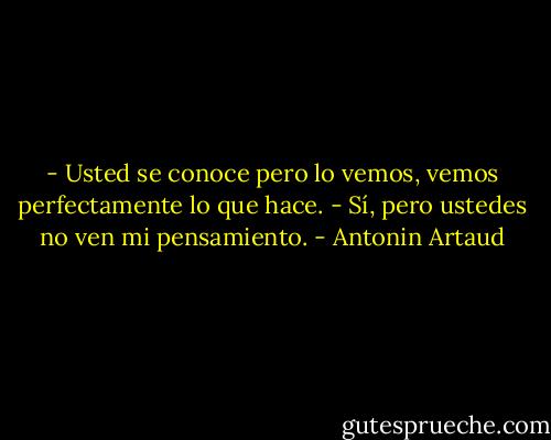- Usted se conoce pero lo vemos, vemos perfectamente lo que hace.<br />- Sí, pero ustedes no ven mi pensamiento. - Antonin Artaud