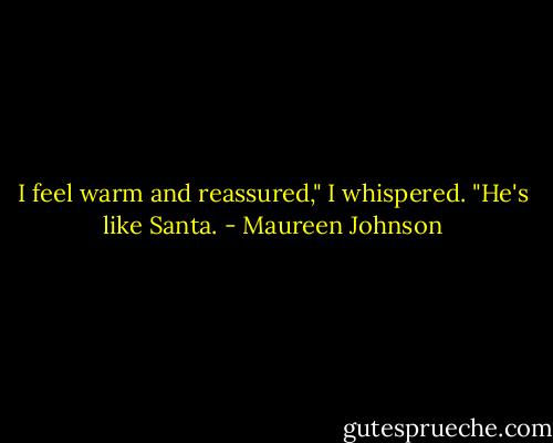 I feel warm and reassured," I whispered. "He's like Santa. - Maureen Johnson