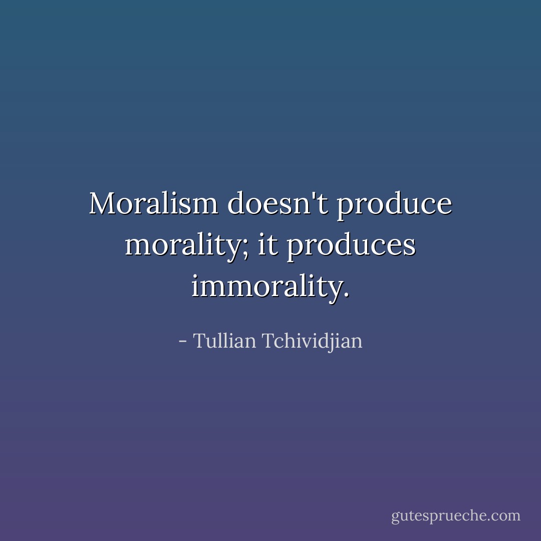 Moralism doesn't produce morality; it produces immorality. - Tullian Tchividjian