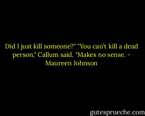 Did I just kill someone?"<br />"You can't kill a dead person," Callum said. "Makes no sense. - Maureen Johnson