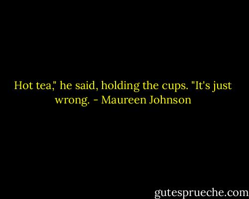 Hot tea," he said, holding the cups. "It's just wrong. - Maureen Johnson