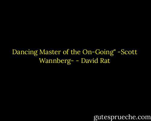 Dancing Master of the On-Going"<br />-Scott Wannberg- - David Rat
