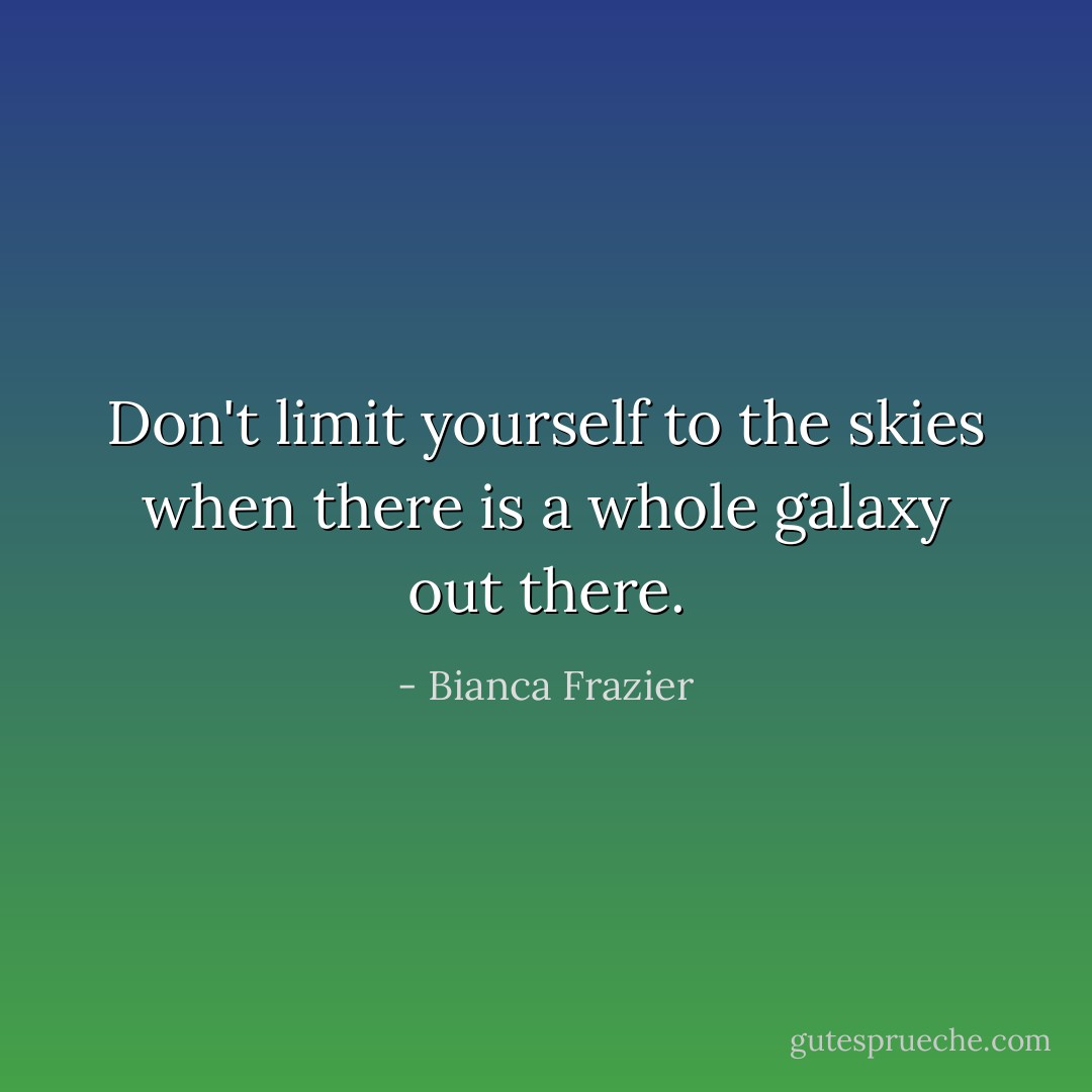 Don't limit yourself to the skies when there is a whole galaxy out there. - Bianca Frazier