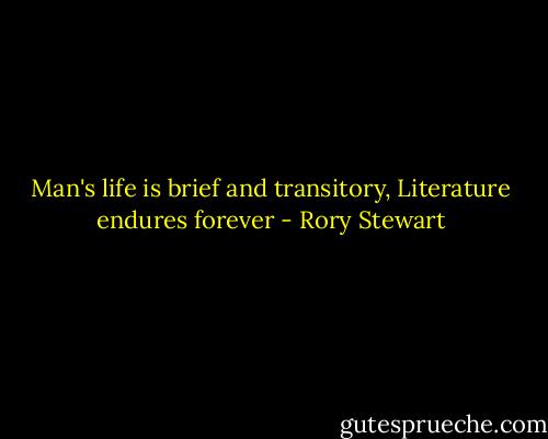 Man's life is brief and transitory, Literature endures forever - Rory Stewart