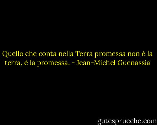 Quello che conta nella Terra promessa non è la terra, è la promessa. - Jean-Michel Guenassia