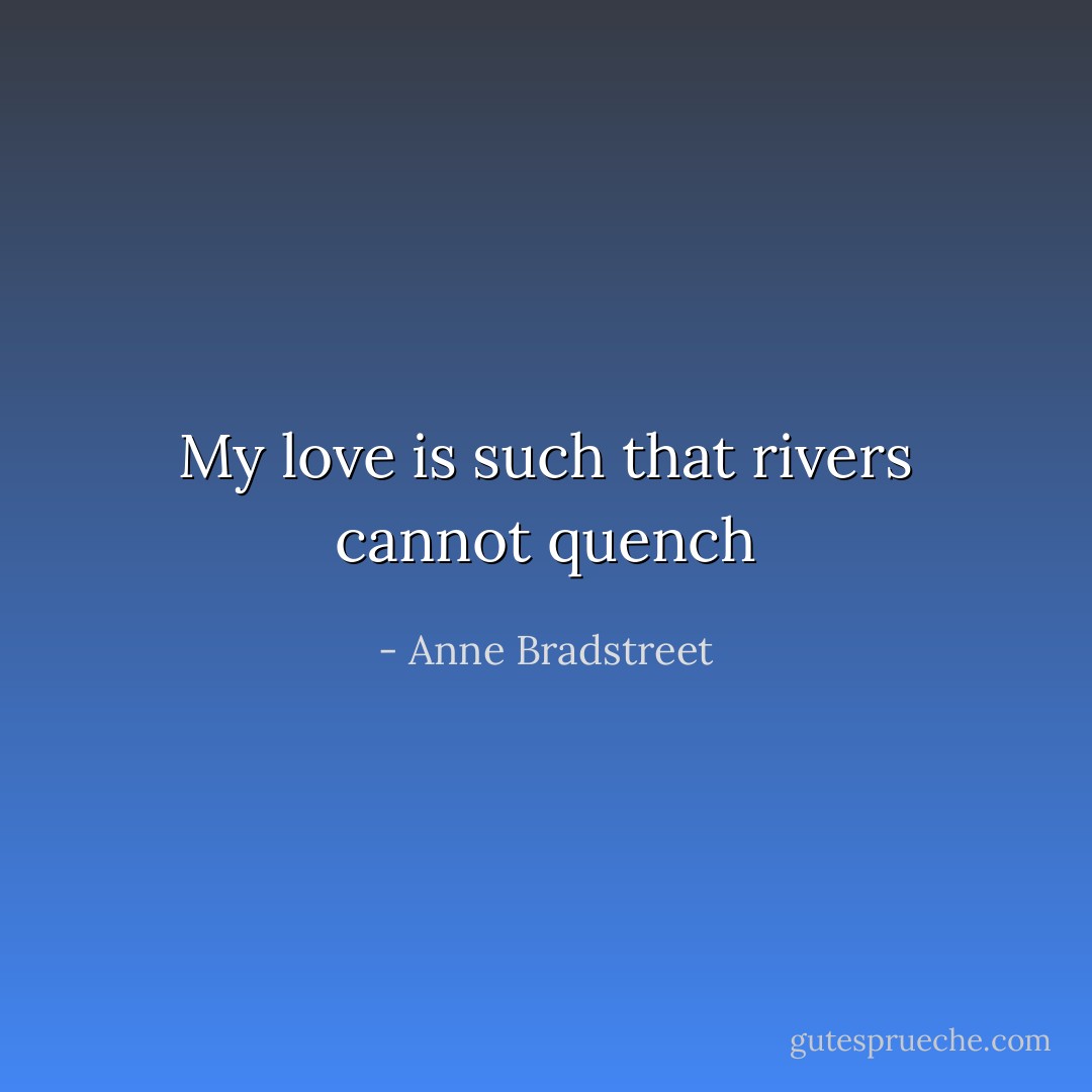 My love is such that rivers cannot quench - Anne Bradstreet