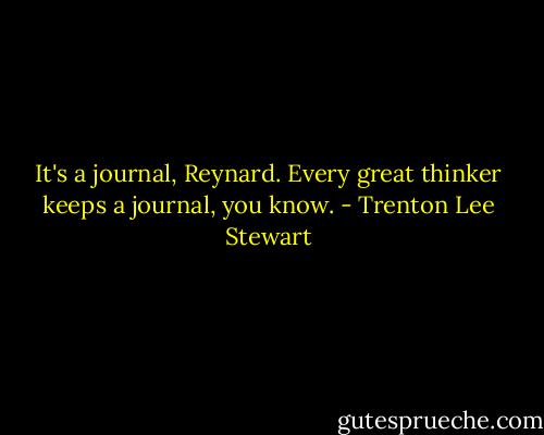 It's a journal, Reynard. Every great thinker keeps a journal, you know. - Trenton Lee Stewart