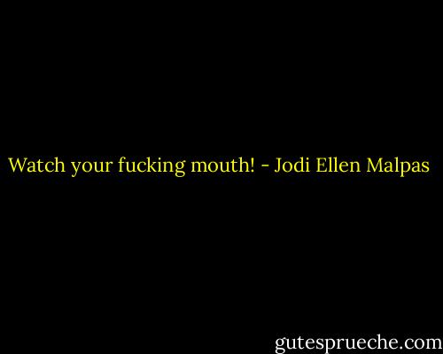 Watch your fucking mouth! - Jodi Ellen Malpas