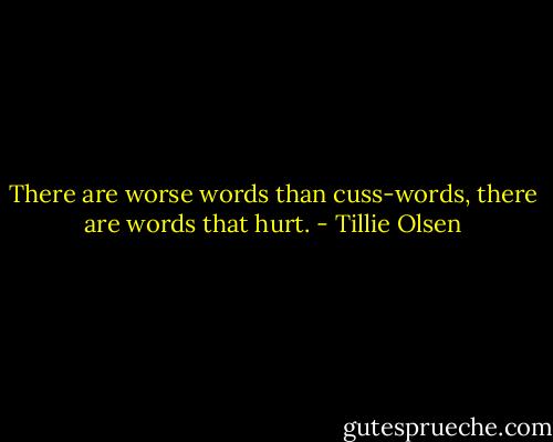 There are worse words than cuss-words, there are words that hurt. - Tillie Olsen
