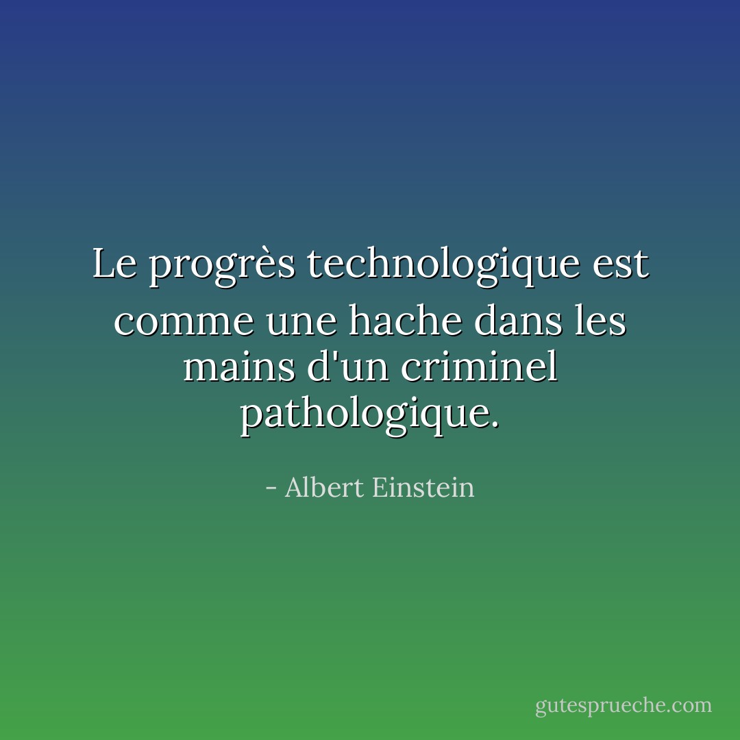 Le progrès technologique est comme une hache dans les mains d'un criminel pathologique. - Albert Einstein