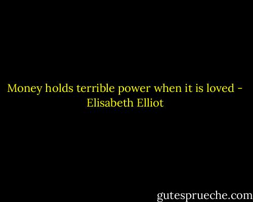 Money holds terrible power when it is loved - Elisabeth Elliot