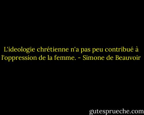 L'ideologie chrétienne n'a pas peu contribué à l'oppression de la femme. - Simone de Beauvoir