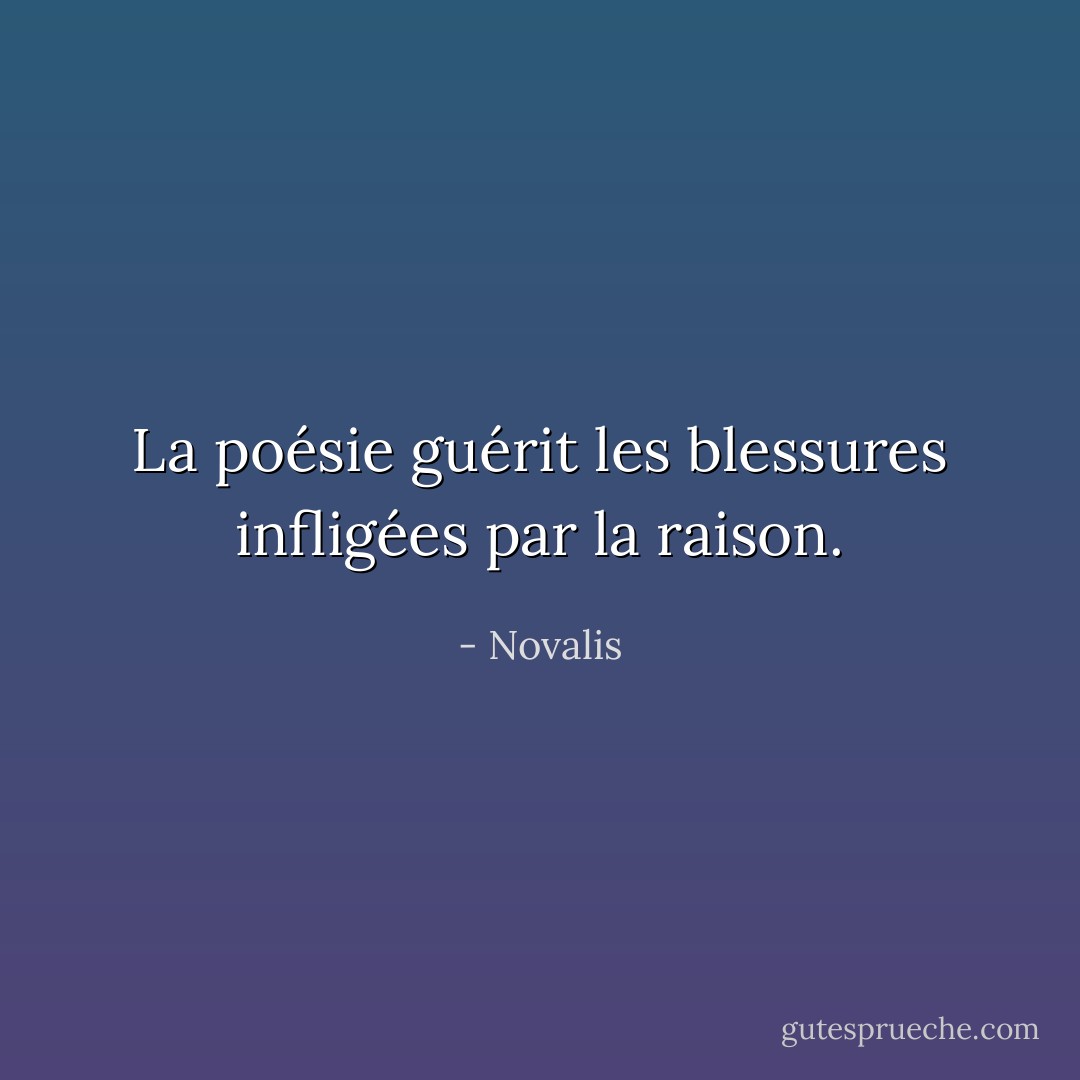 La poésie guérit les blessures infligées par la raison. - Novalis