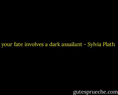 your fate involves a dark assailant - Sylvia Plath