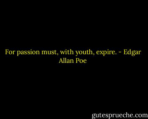 For passion must, with youth, expire. - Edgar Allan Poe